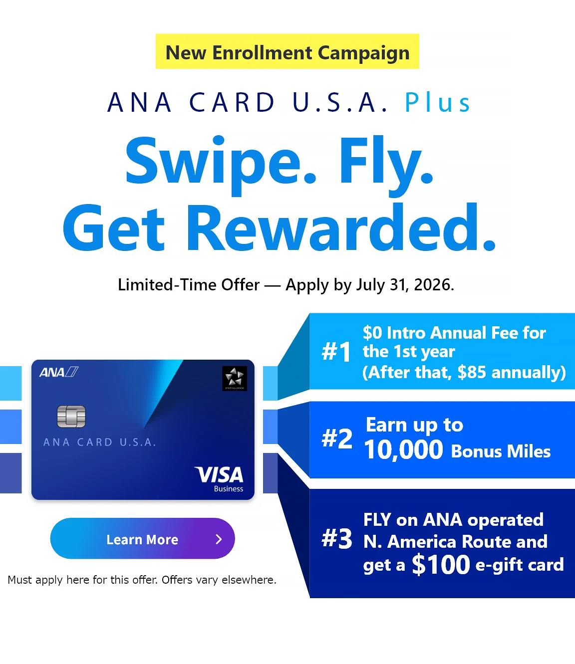 New Enrollment Campaign | ANA CARD U.S.A. Plus | Swipe. Fly. Get Rewarded. | Application Period: April 1, 2026 (Wed) - July 31, 2026 (Fri) | #1 $0 Intro Annual Fee for the 1st year (After that,  annually) | #2 Earn up to 10,000 Bonus Miles with the ANA CARD U.S.A. Plus | #3 Fly ANA/ANA Group North America routes and Get a 0 e-gift card - Terms apply. See campaign details.| ANA CARD U.S.A. Plus VISA | Learn More - Must apply here for this offer. Offers vary elsewhere.
