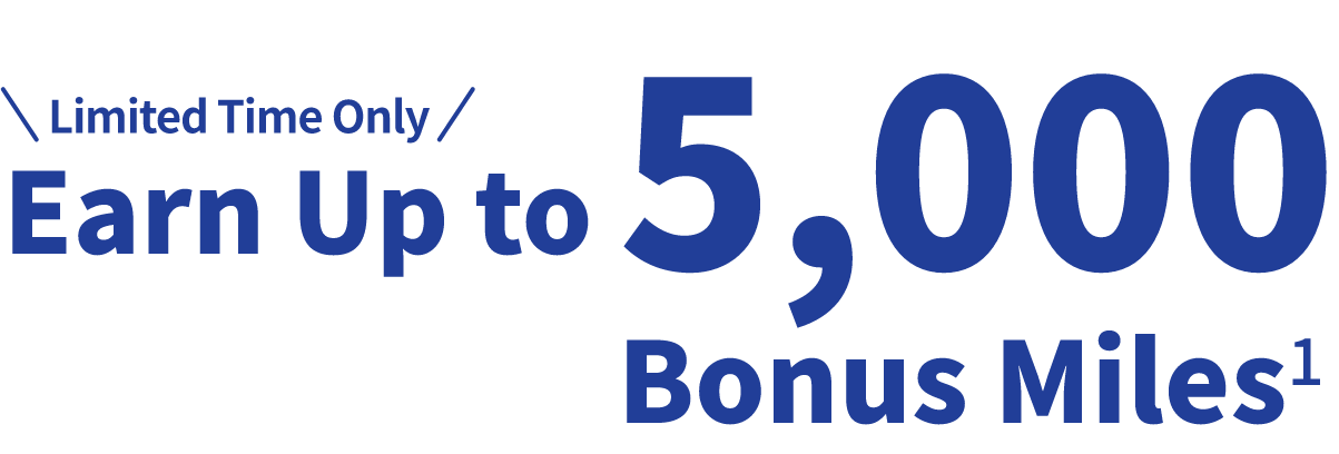 Limited Time Only Earn Up to 5,000 Bonus Miles1